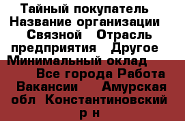 Тайный покупатель › Название организации ­ Связной › Отрасль предприятия ­ Другое › Минимальный оклад ­ 15 000 - Все города Работа » Вакансии   . Амурская обл.,Константиновский р-н